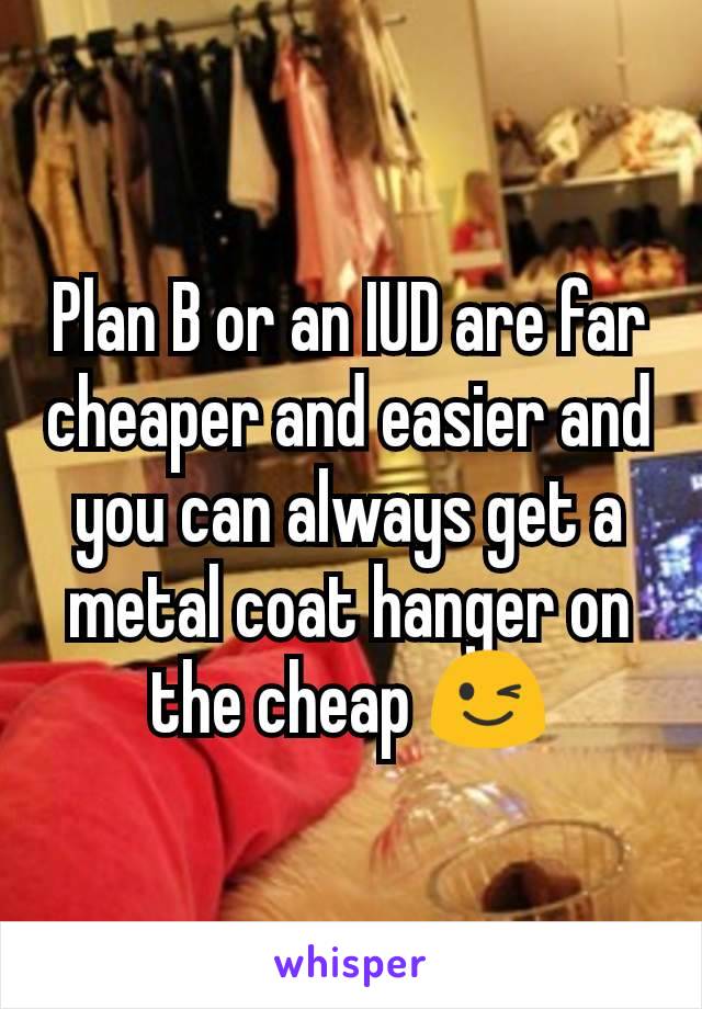 Plan B or an IUD are far cheaper and easier and you can always get a metal coat hanger on the cheap 😉