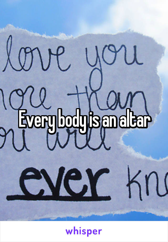 Every body is an altar