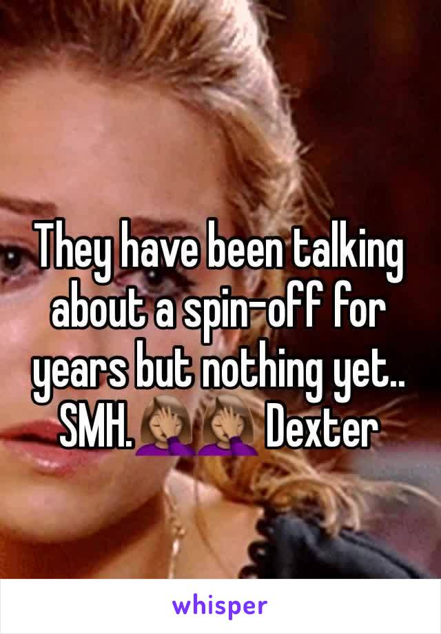 They have been talking about a spin-off for years but nothing yet.. SMH.🤦🏽‍♀️🤦🏽‍♀️ Dexter