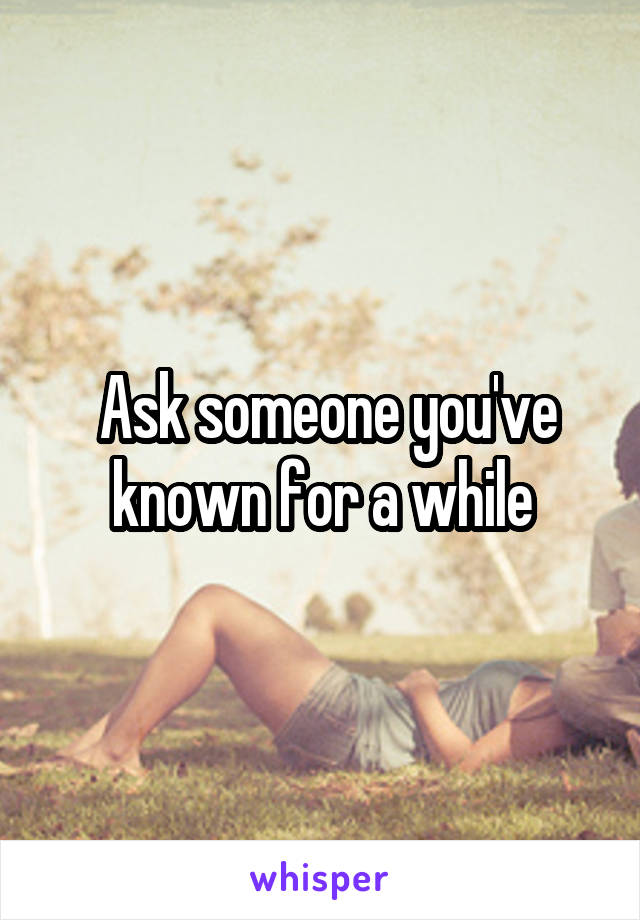  Ask someone you've known for a while