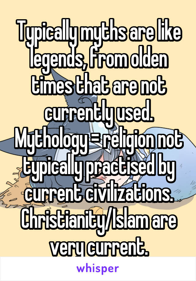 Typically myths are like legends, from olden times that are not currently used. Mythology = religion not typically practised by current civilizations. Christianity/Islam are very current.