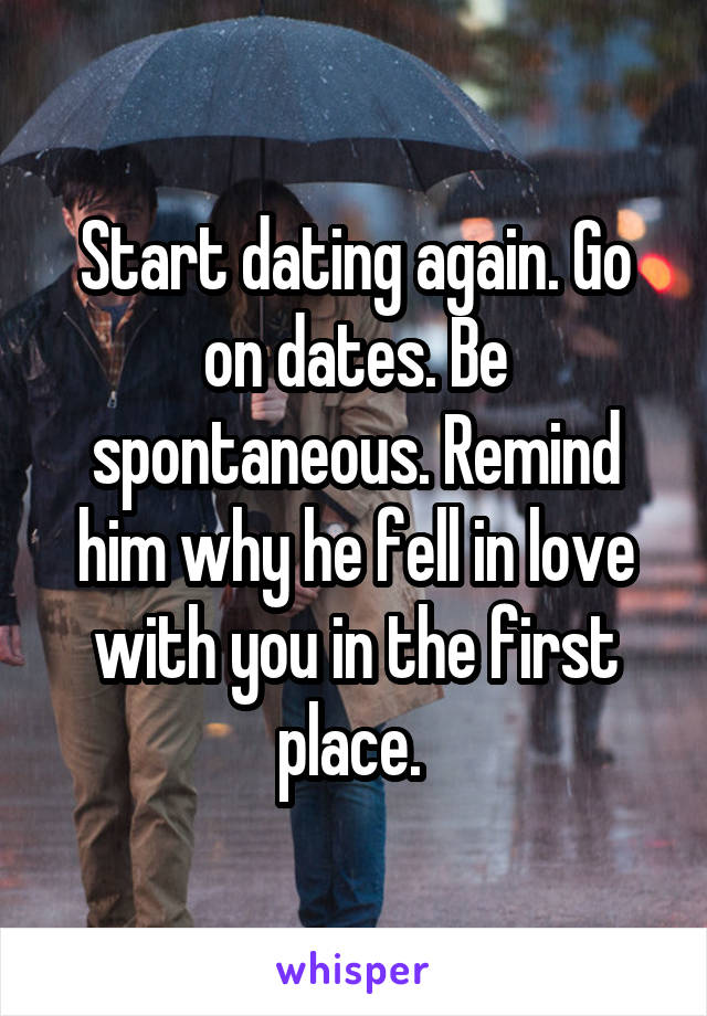 Start dating again. Go on dates. Be spontaneous. Remind him why he fell in love with you in the first place. 