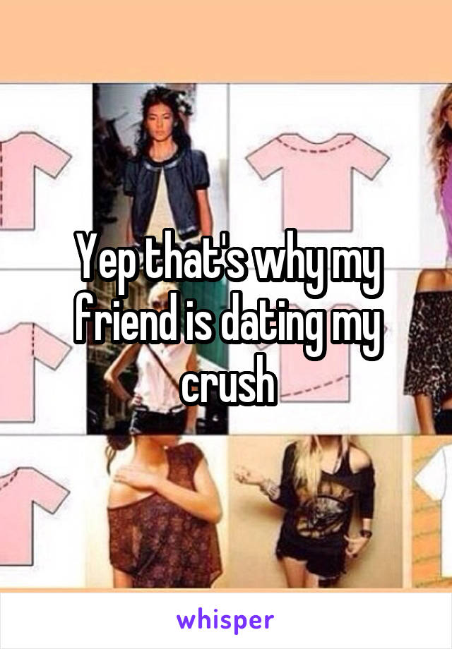 Yep that's why my friend is dating my crush