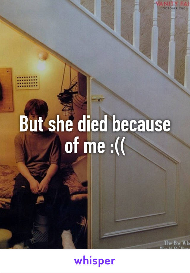 But she died because of me :((