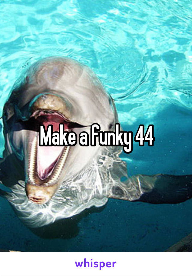 Make a funky 44