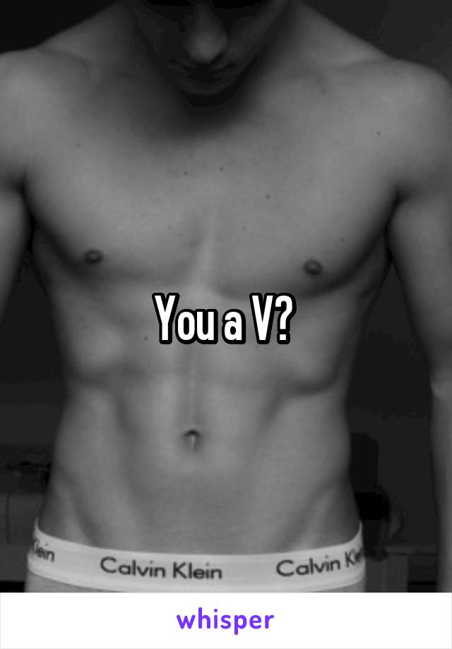 You a V? 