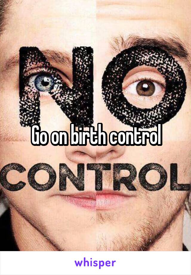 Go on birth control