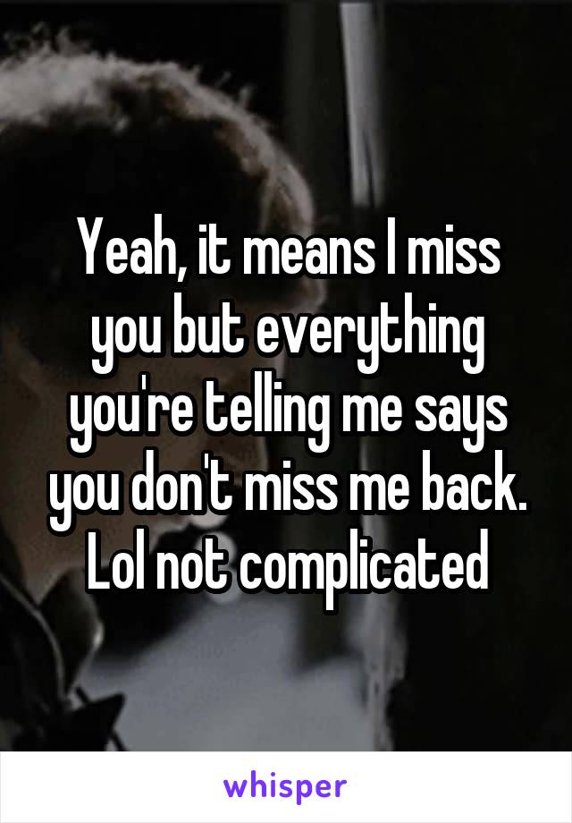 Yeah, it means I miss you but everything you're telling me says you don't miss me back. Lol not complicated