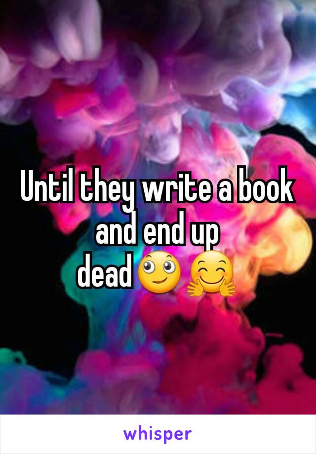 Until they write a book  and end up dead🙄🤗
