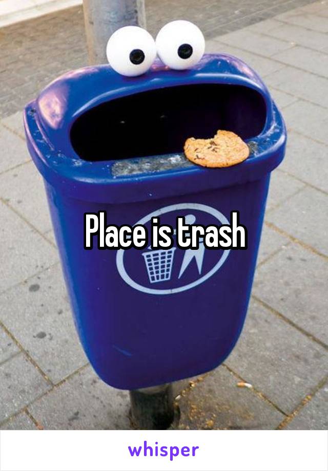 Place is trash