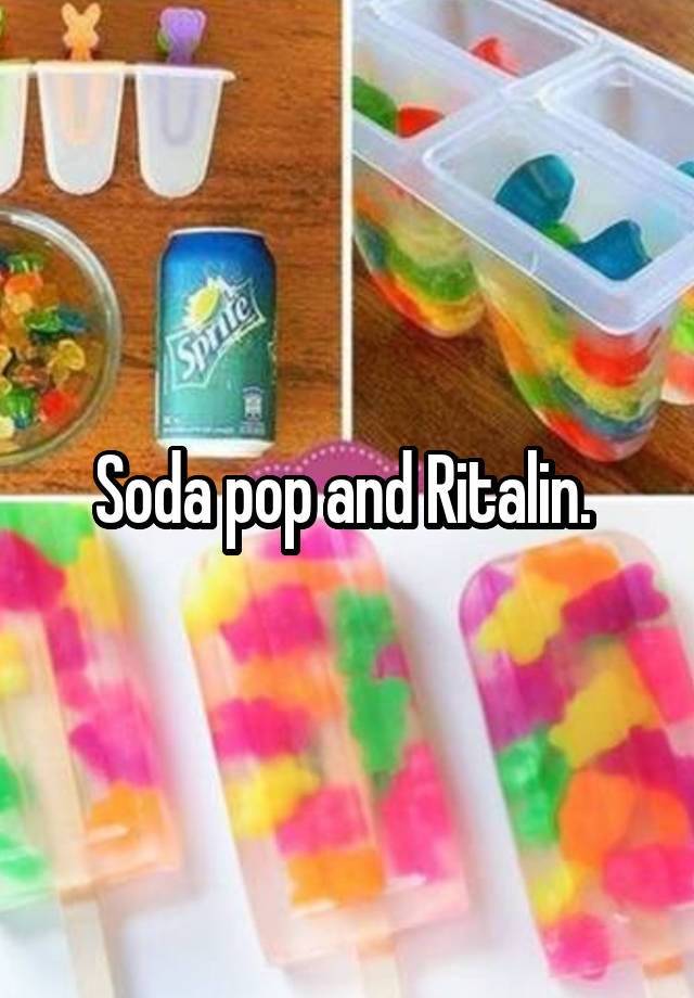 Soda pop and Ritalin. 