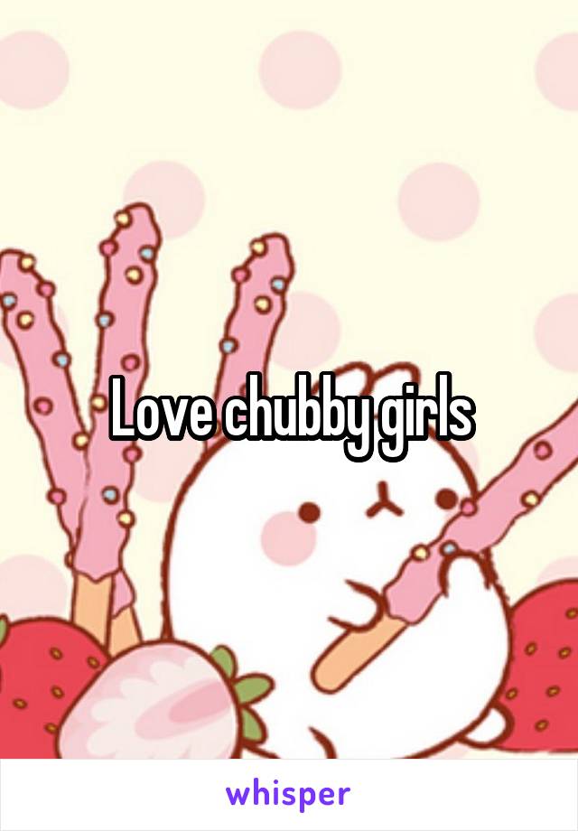 Love chubby girls