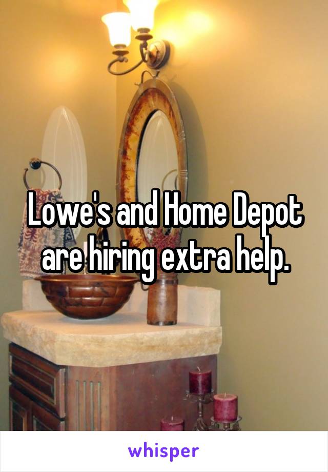 Lowe's and Home Depot are hiring extra help.