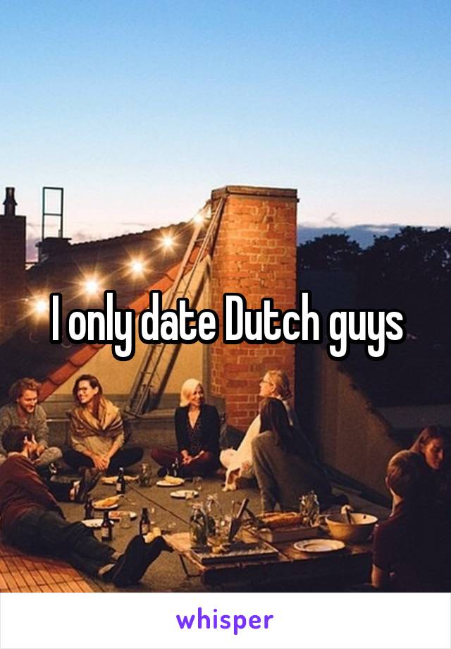 I only date Dutch guys