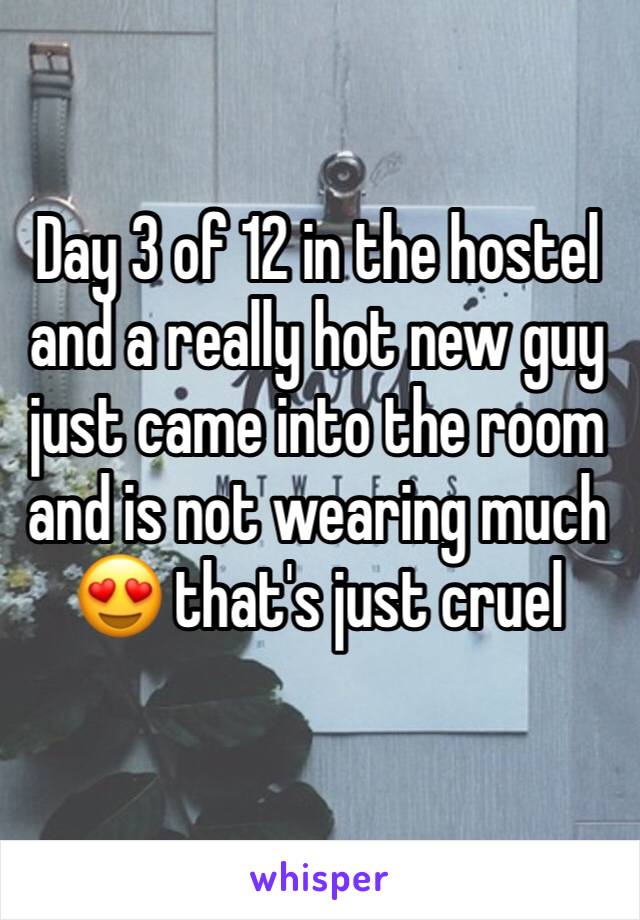 Day 3 of 12 in the hostel and a really hot new guy just came into the room and is not wearing much 😍 that's just cruel 