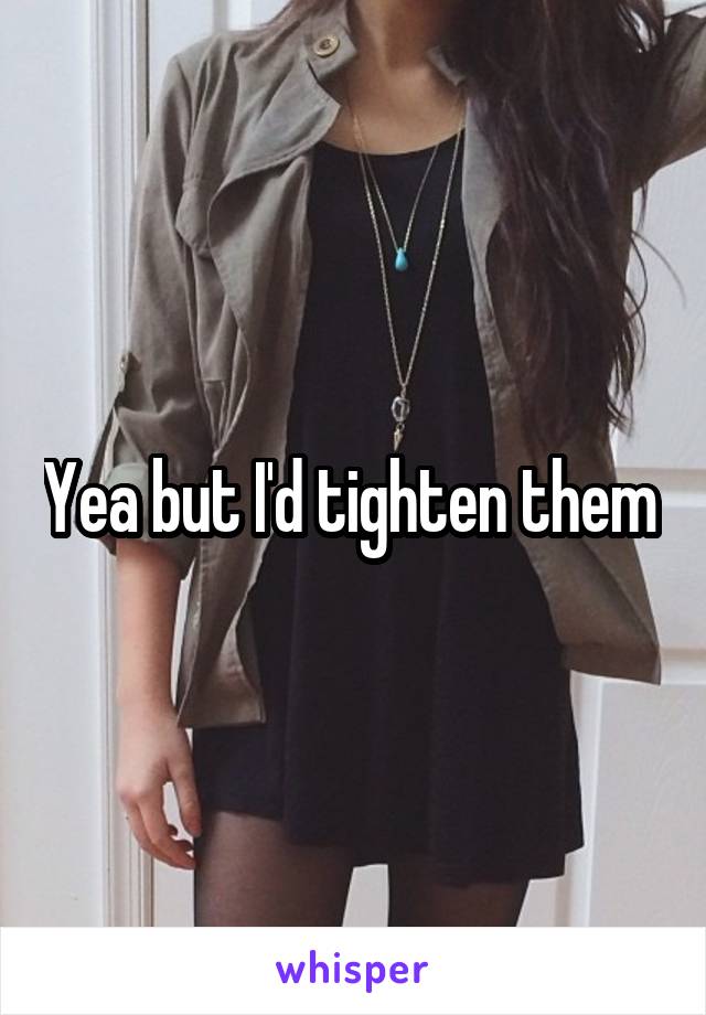 Yea but I'd tighten them 