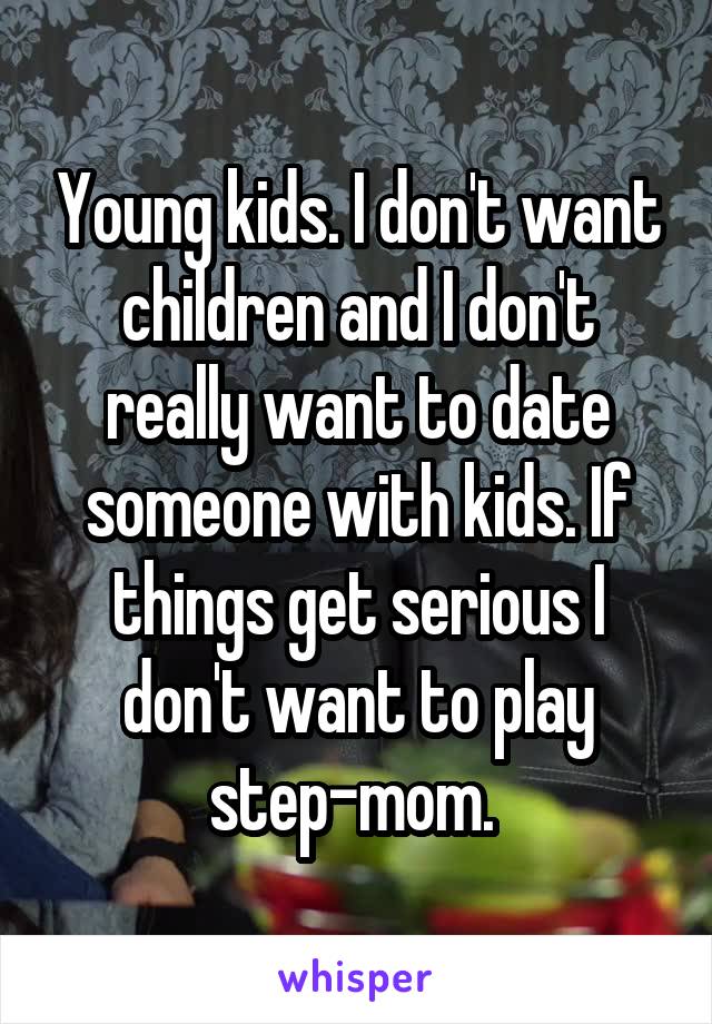 Young kids. I don't want children and I don't really want to date someone with kids. If things get serious I don't want to play step-mom. 