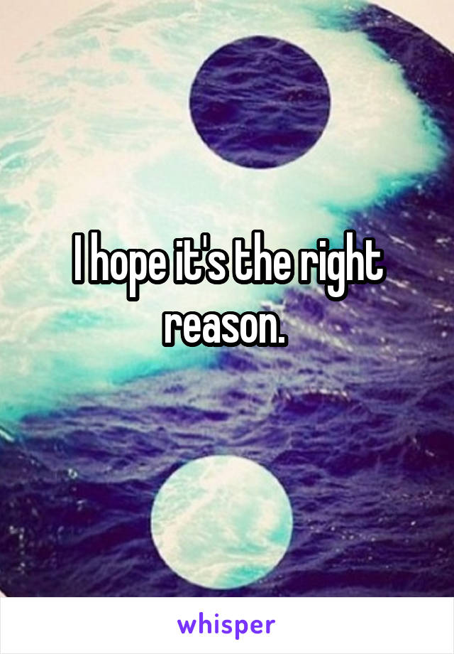 I hope it's the right reason. 
