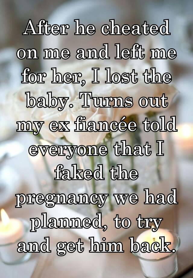 After he cheated on me and left me for her, I lost the baby. Turns out my ex fiancée told everyone that I faked the pregnancy we had planned, to try and get him back.