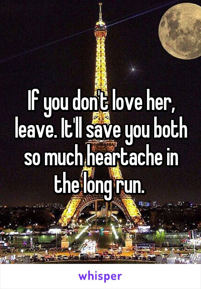 If you don't love her, leave. It'll save you both so much heartache in the long run. 