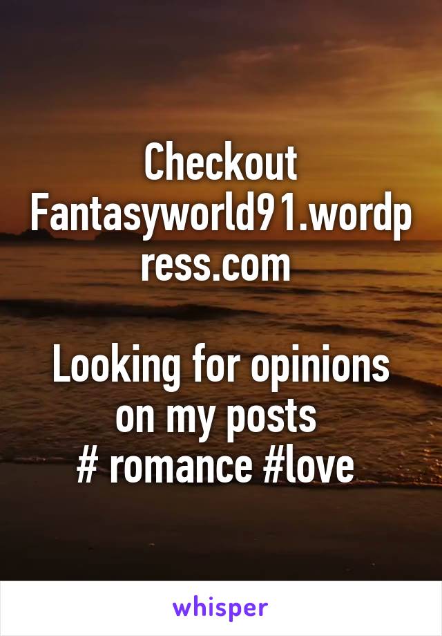 Checkout Fantasyworld91.wordpress.com 

Looking for opinions on my posts 
# romance #love 