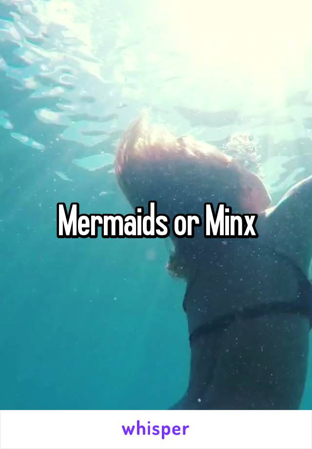 Mermaids or Minx