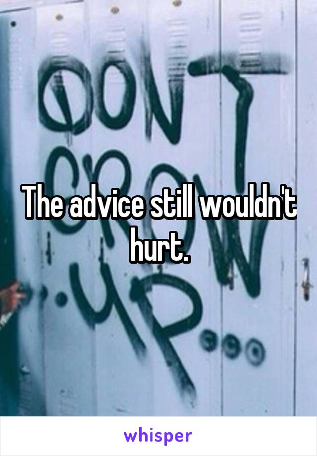 The advice still wouldn't hurt.