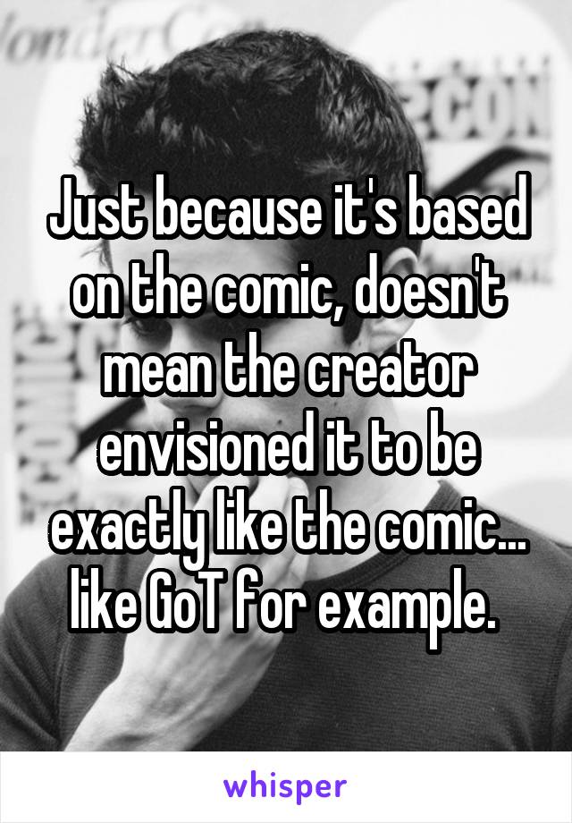 Just because it's based on the comic, doesn't mean the creator envisioned it to be exactly like the comic... like GoT for example. 