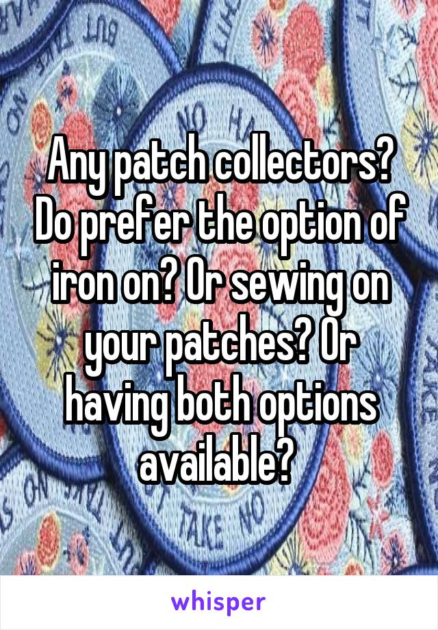 Any patch collectors? Do prefer the option of iron on? Or sewing on your patches? Or having both options available? 
