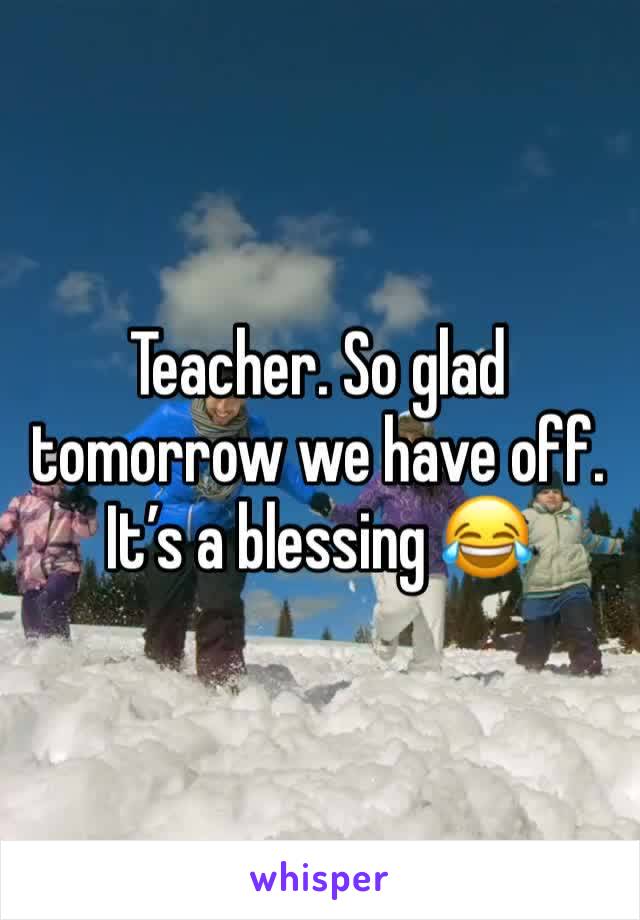 Teacher. So glad tomorrow we have off. It’s a blessing 😂