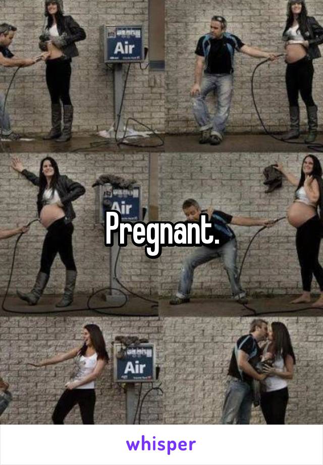 Pregnant.