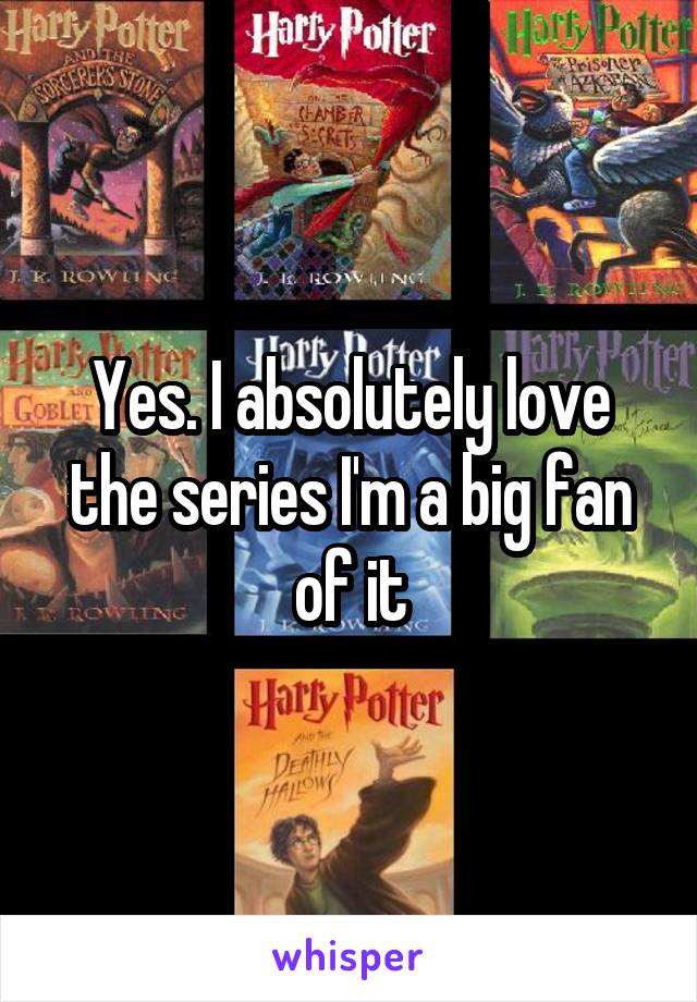 Yes. I absolutely love the series I'm a big fan of it