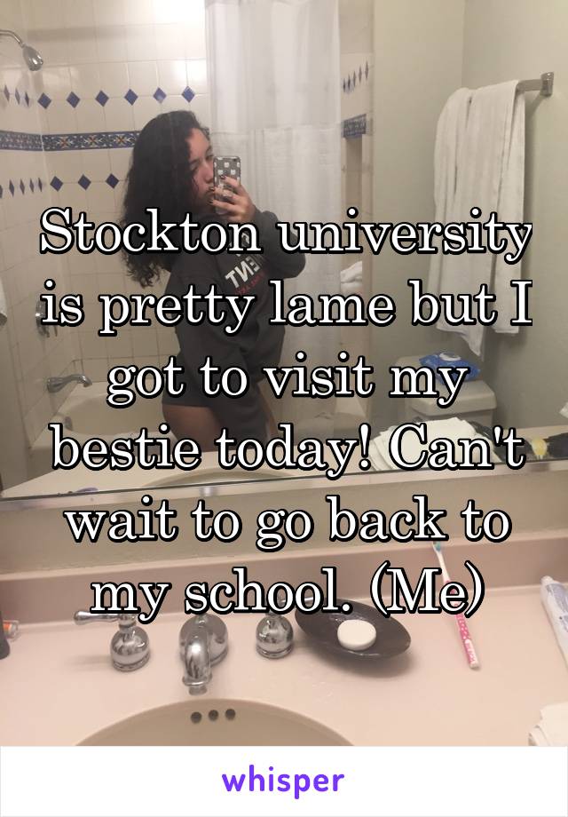 Stockton university is pretty lame but I got to visit my bestie today! Can't wait to go back to my school. (Me)