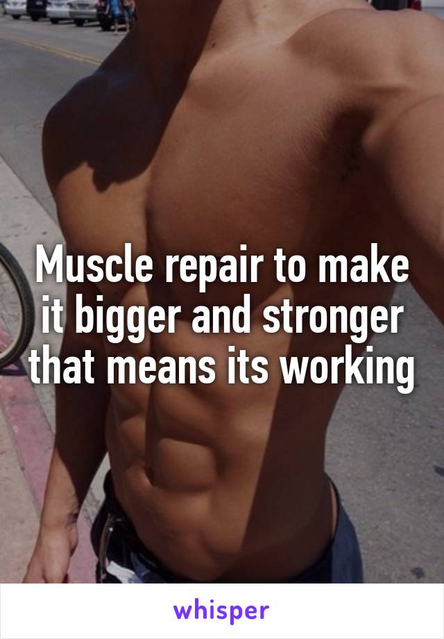 Muscle repair to make it bigger and stronger that means its working
