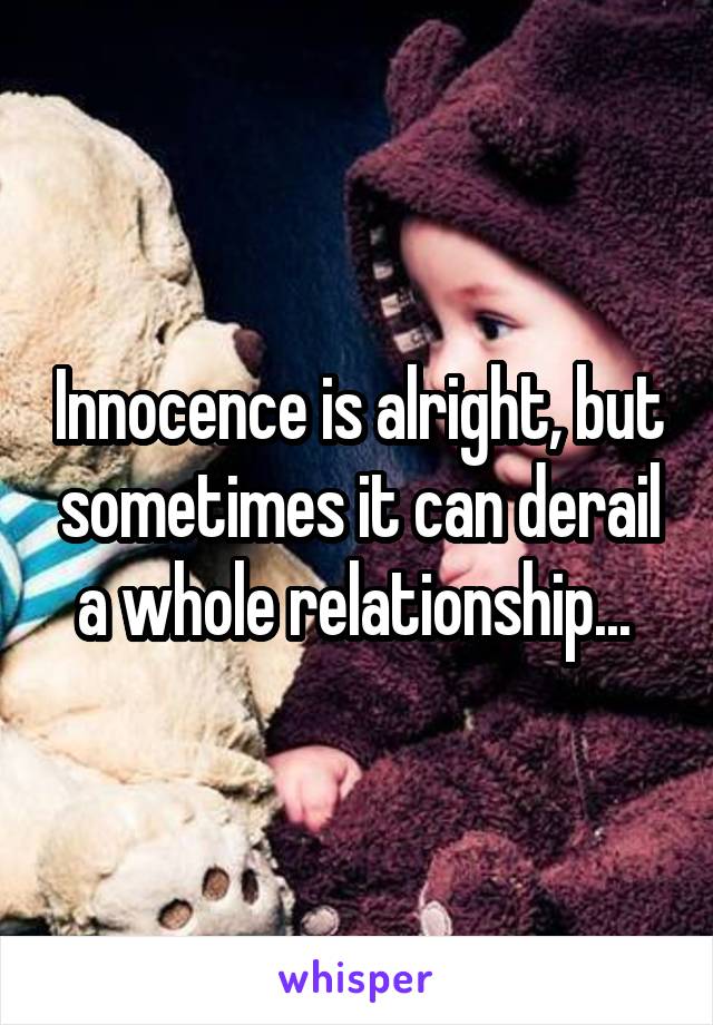 Innocence is alright, but sometimes it can derail a whole relationship... 