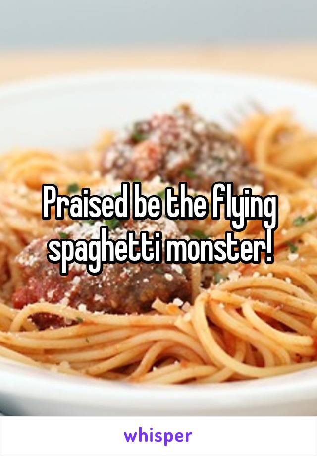 Praised be the flying spaghetti monster!