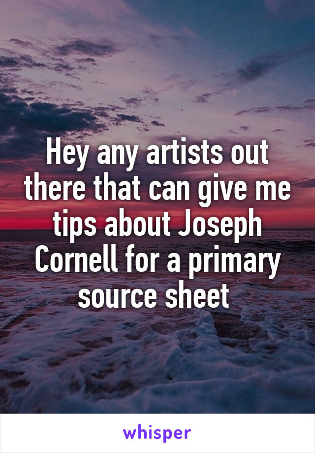 Hey any artists out there that can give me tips about Joseph Cornell for a primary source sheet 