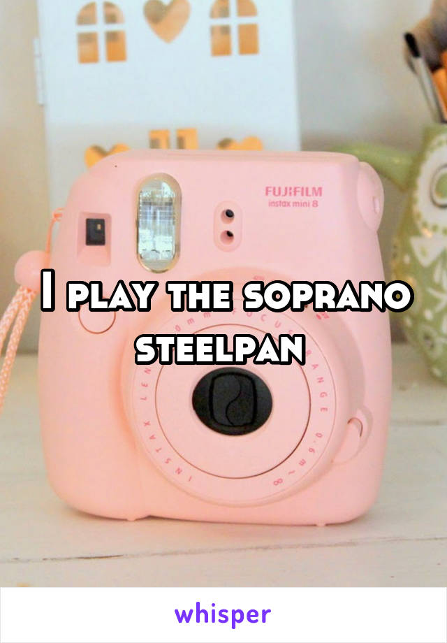 I play the soprano steelpan 