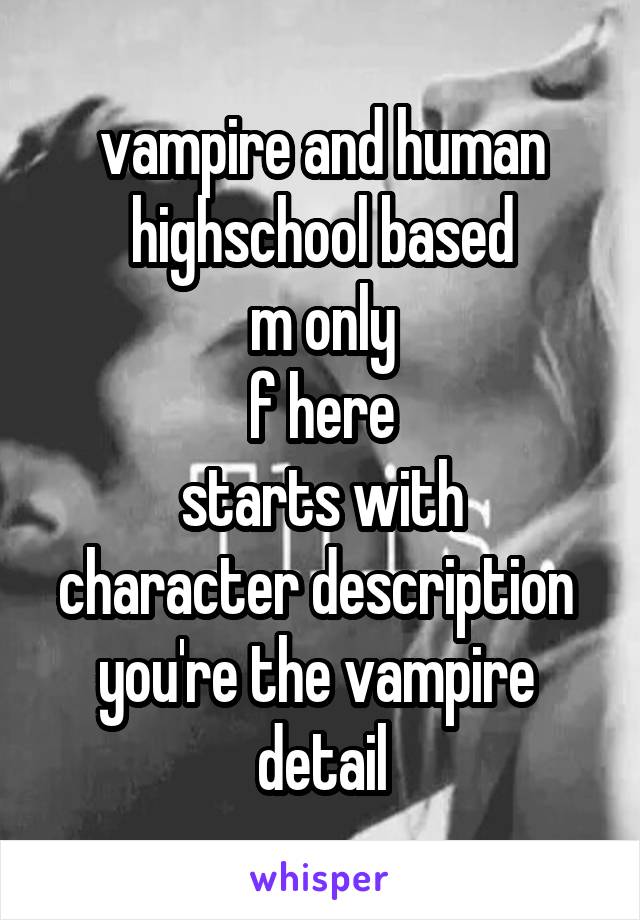 vampire and human
highschool based
m only
f here
starts with character description 
you're the vampire 
detail