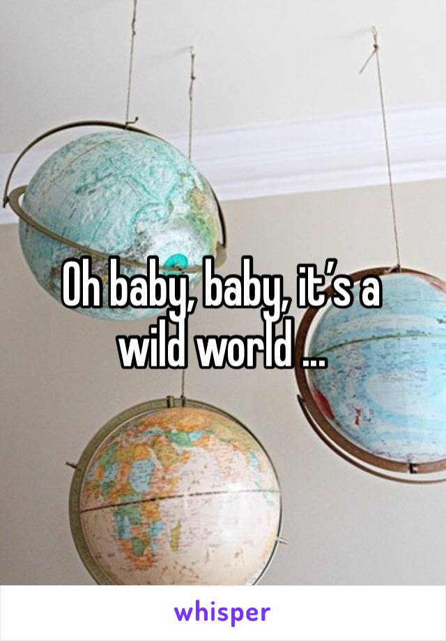 Oh baby, baby, it’s a wild world ... 