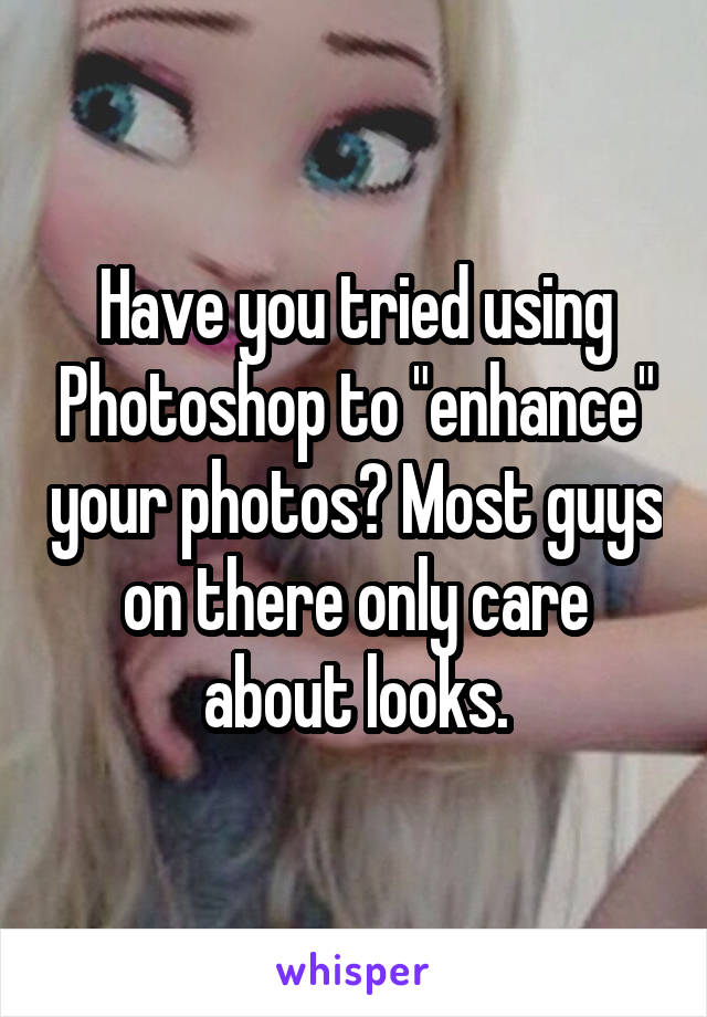 Have you tried using Photoshop to "enhance" your photos? Most guys on there only care about looks.