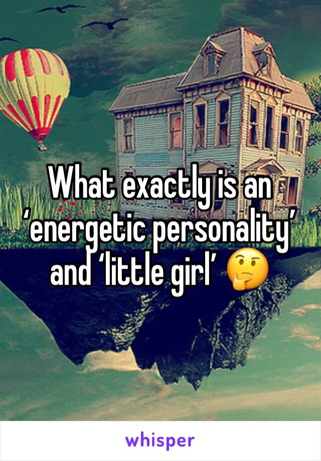 What exactly is an ‘energetic personality’ and ‘little girl’ 🤔