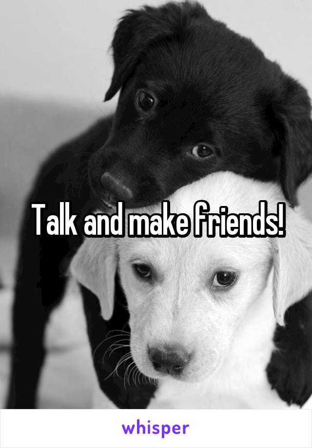 Talk and make friends!