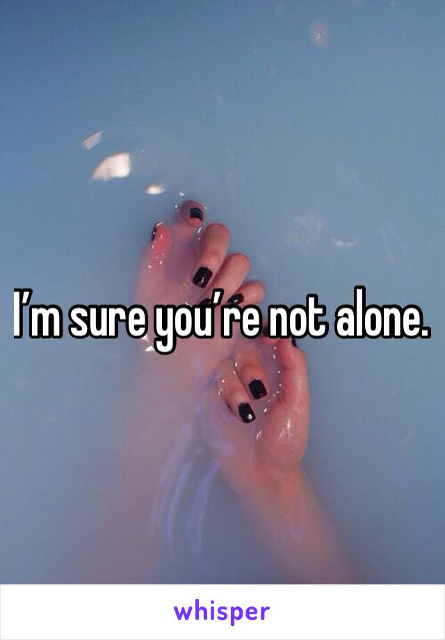 I’m sure you’re not alone. 