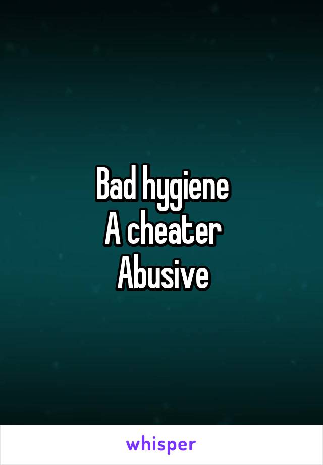 Bad hygiene
A cheater
Abusive