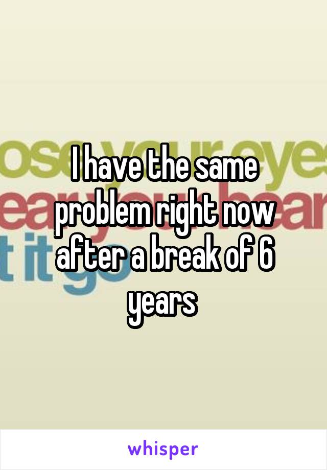 I have the same problem right now after a break of 6 years 
