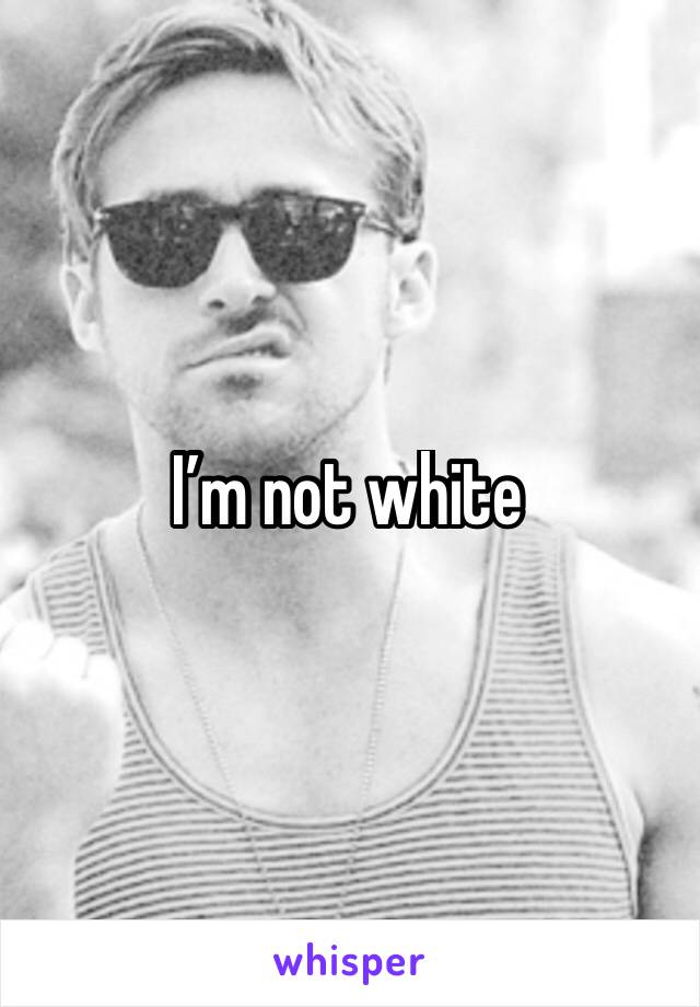 I’m not white