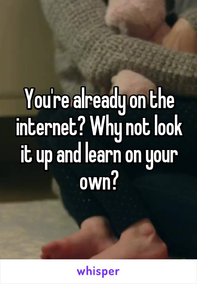 You're already on the internet? Why not look it up and learn on your own?