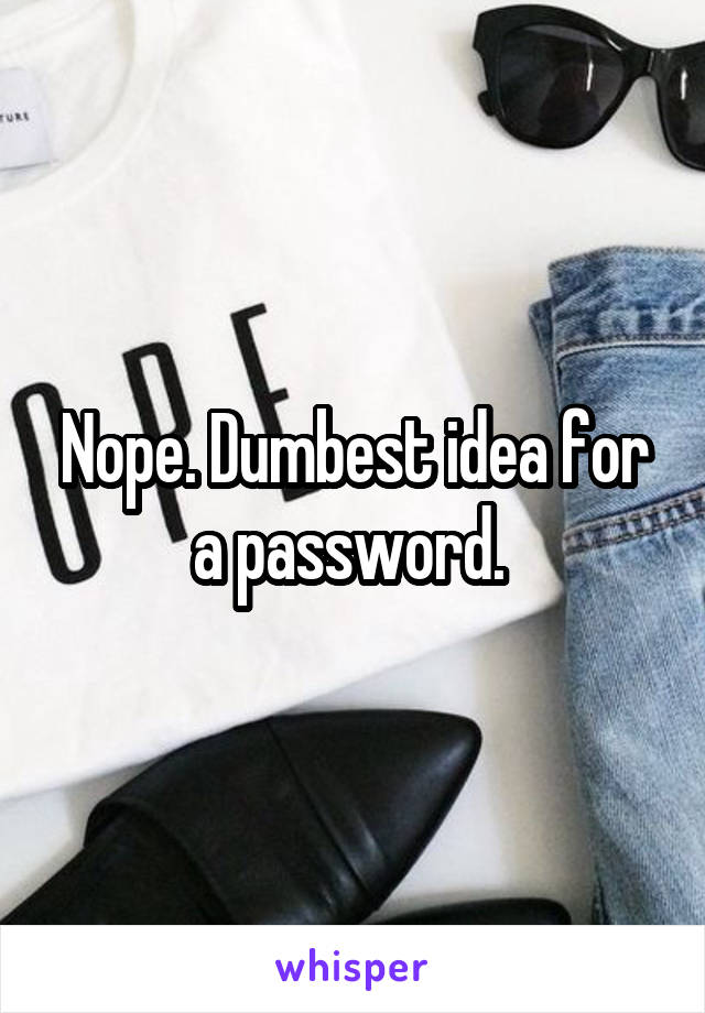 Nope. Dumbest idea for a password. 