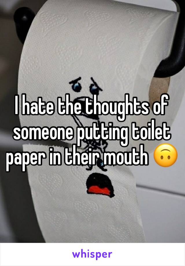 I hate the thoughts of someone putting toilet paper in their mouth 🙃